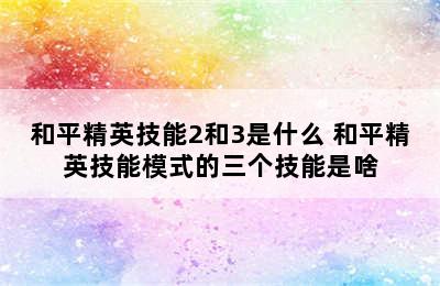 和平精英技能2和3是什么 和平精英技能模式的三个技能是啥